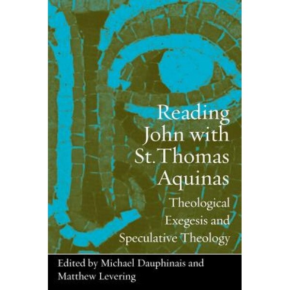 Reading John with St. Thomas Aquinas: Theological Exegesis and Speculative Theology, Michael Dauphinais (Editor)