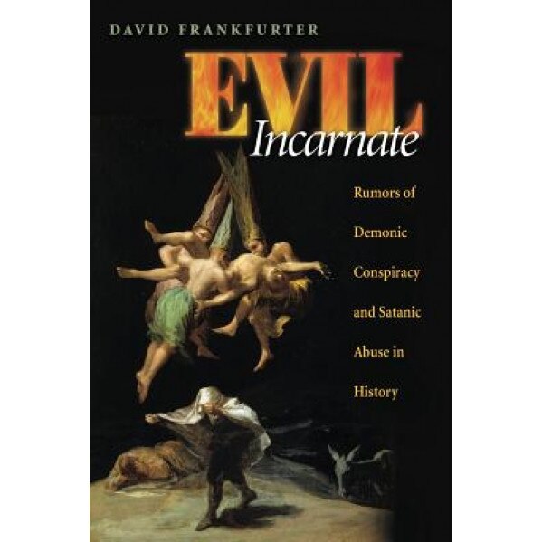 Evil Incarnate: Rumors of Demonic Conspiracy and Satanic Abuse in History, David Frankfurter (Author)
