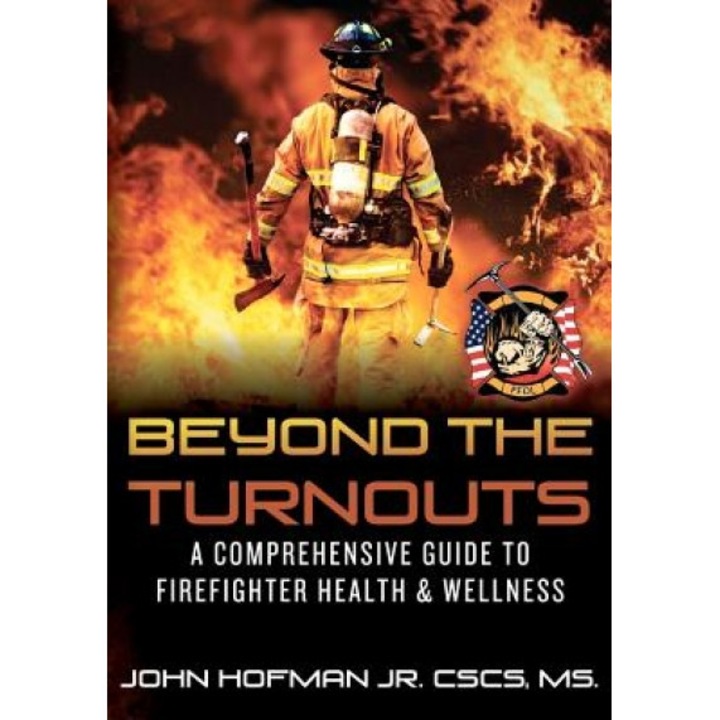 Beyond the Turnouts: A Comprehensive Guide to Firefighter Health & Wellness, MR John Hofman Jr (Author)