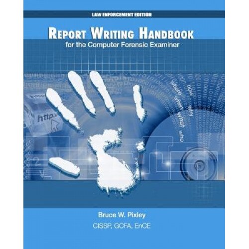 Report Writing Handbook for the Computer Forensic Examiner: Law Enforcement Edition, Bruce W. Pixley (Author)