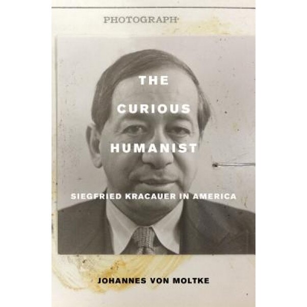 The Curious Humanist: Siegfried Kracauer in America, Johannes Von Moltke (Author)