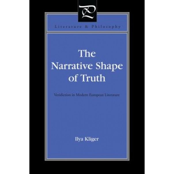 The Narrative Shape of Truth: Veridiction in Modern European Literature, Ilya Kliger (Author)
