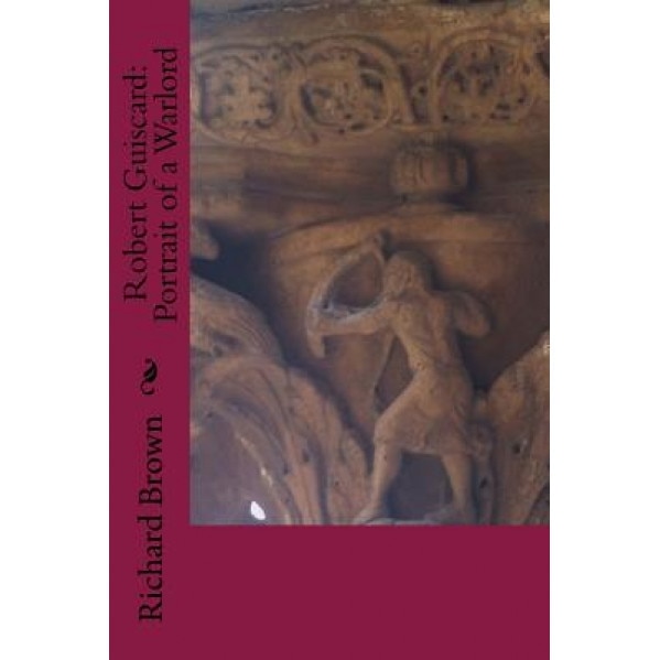 Robert Guiscard: Portrait of a Warlord, Richard Brown (Author)