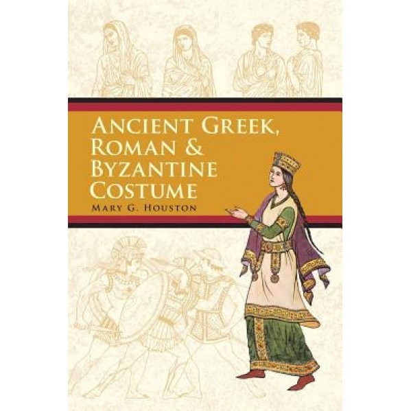 Ancient Greek, Roman & Byzantine Costume, Mary G. Houston (Author)