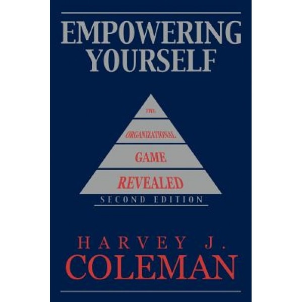 Empowering Yourself: The Organizational Game Revealed - Harvey J. Coleman