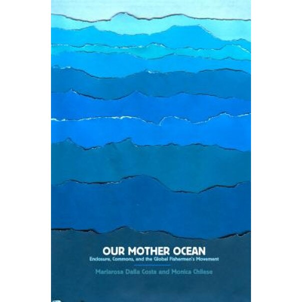 Our Mother Ocean: Enclosure, Commons, and the Global Fishermen S Movement, Mariarosa Dalla Costa (Author)
