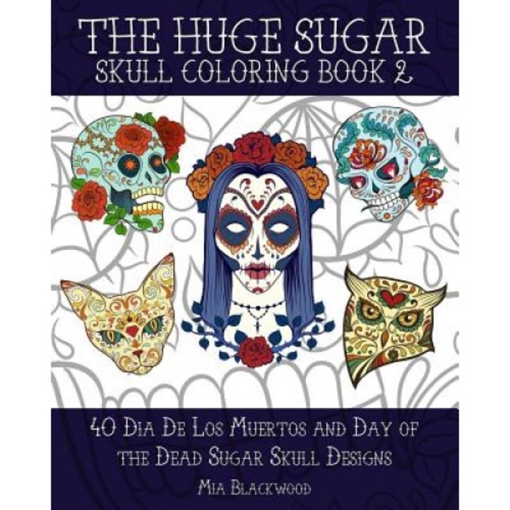 The Huge Sugar Skull Coloring, Book 2: 40 Dia de Los Muertos and Day of the Dead Sugar Skull Designs, Mia Blackwood (Author)