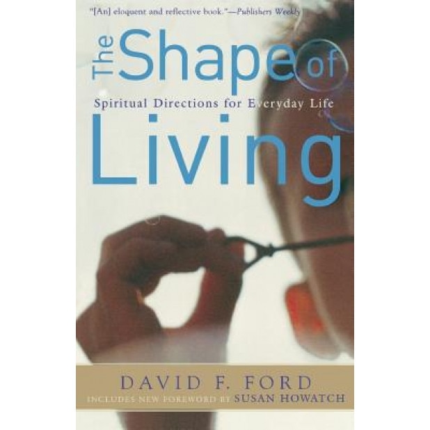 The Shape of Living: Spiritual Directions for Everyday Life, David F. Ford