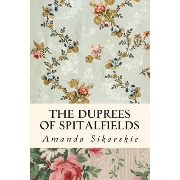 The Duprees of Spitalfields: Silk Brocade in the Family Tree of Rolling Stone Keith Richards, Amanda Grace Sikarskie (Author)