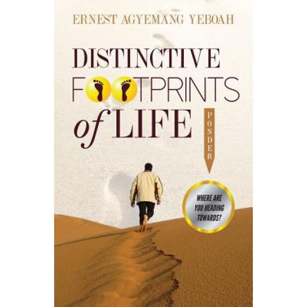 Distinctive Footprints of Life: Where Are You Heading Towards?, Ernest Agyemang Yeboah (Author)