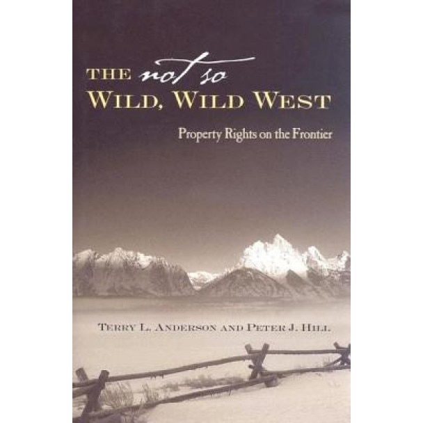 The Not So Wild, Wild West: Property Rights on the Frontier - Peter J. Hill (Author)
