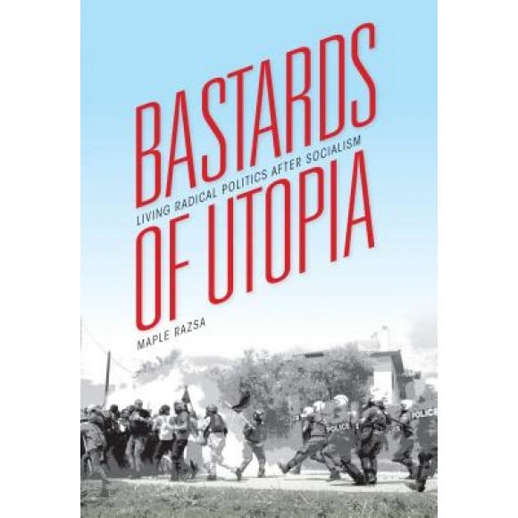 Bastards of Utopia: Living Radical Politics After Socialism, Maple Razsa (Author)