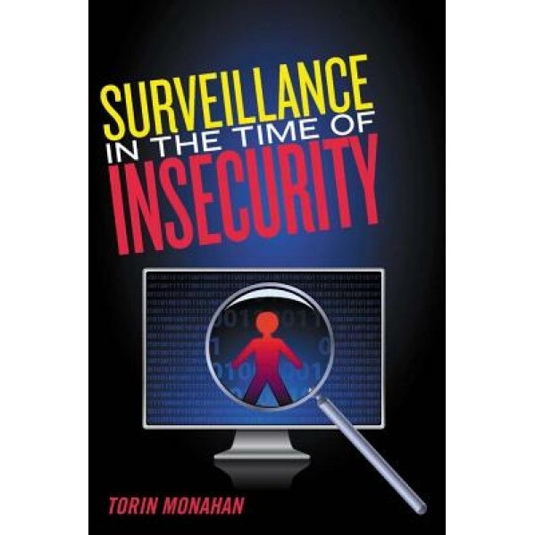 Surveillance in the Time of Insecurity, Torin Monahan (Author)