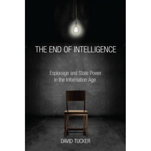 The End of Intelligence: Espionage and State Power in the Information Age, David Tucker (Author)