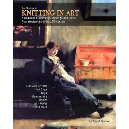 The History of Knitting in Art: A Collection of Paintings, Drawings, and Prints from Western Art in the 19th Century, Tulasi Zimmer (Author)