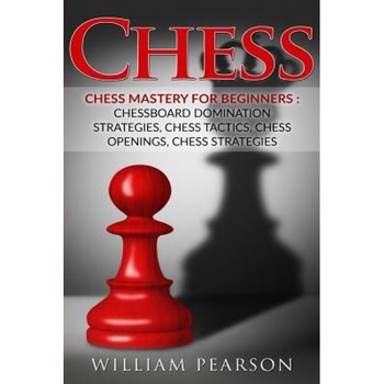 Chess: Chess Mastery for Beginners: Chessboard Domination Strategies, Chess Tactics, Chess Openings, Chess Strategies, William Pearson (Author) Chess: Chess Mastery for Beginners: Chessboard Domination Strategies, Chess Tactics, Chess Openings, Chess Strategies, William Pearson (Author)