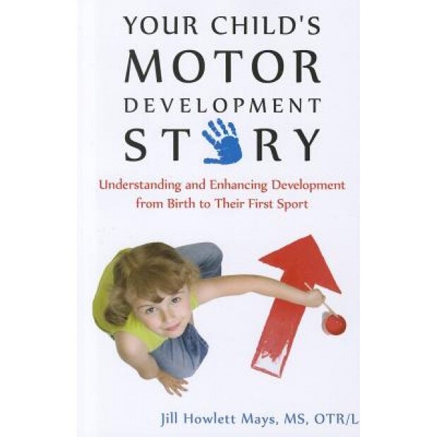 Your Child's Motor Development Story: Understanding and Enhancing Development from Birth to Their First Sport, Jill Howlett Mays (Author)