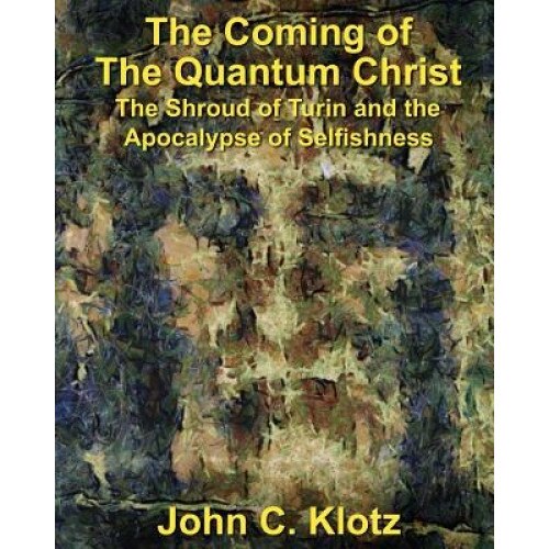 The Coming of the Quantum Christ: The Shroud of Turin and the Apocalypse of Selfishess, John C. Klotz (Author)