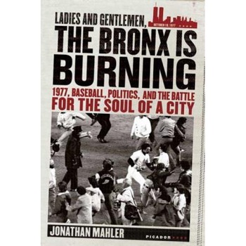 Ladies and Gentlemen, the Bronx Is Burning: 1977, Baseball, Politics, and the Battle for the Soul of a City, Jonathan Mahler (Author) Ladies and Gentlemen, the Bronx Is Burning: 1977, Baseball, Politics, and the Battle for the Soul of a City, Jonathan Mahler (Author)