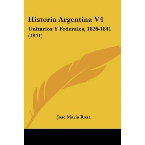 Historia Argentina V4: Unitarios y Federales, 1826-1841 (1841), Jose Maria Rosa (Author)