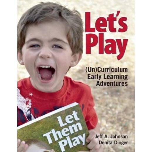 Let's Play: (Un)Curriculum Early Learning Adventures, Jeff A. Johnson (Author)
