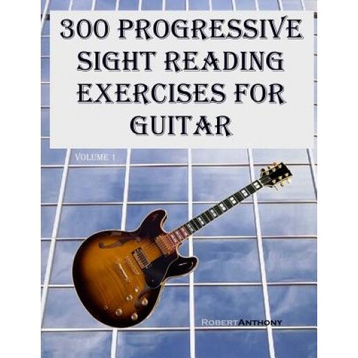300 Progressive Sight Reading Exercises for Guitar, Robert Anthony (Author)