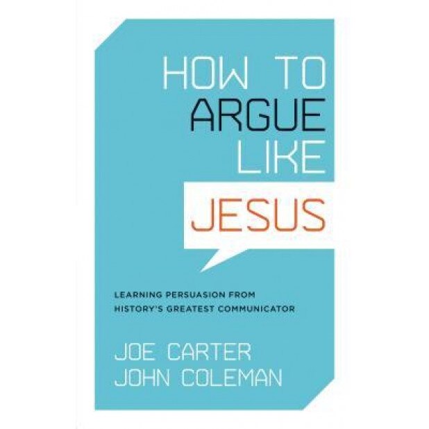 How to Argue Like Jesus: Learning Persuasion from History's Greatest Communicator, Joe Carter (Author)