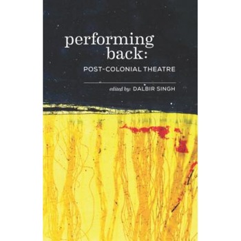 Performing Back: Post-Colonial Theatre, Dalbir Singh (Editor) Performing Back: Post-Colonial Theatre, Dalbir Singh (Editor)