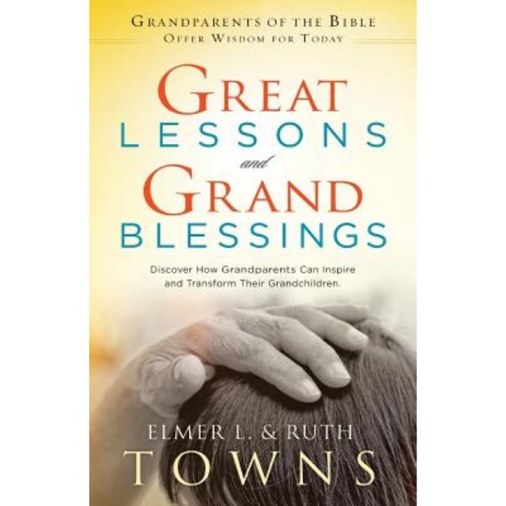 Great Lessons and Grand Blessings: Discover How Grandparents Can Inspire and Transform Their Grandchildren, Elmer L. Towns (Author)