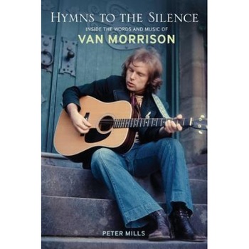 Hymns to the Silence: Inside the Words and Music of Van Morrison, Peter Mills Hymns to the Silence: Inside the Words and Music of Van Morrison, Peter Mills