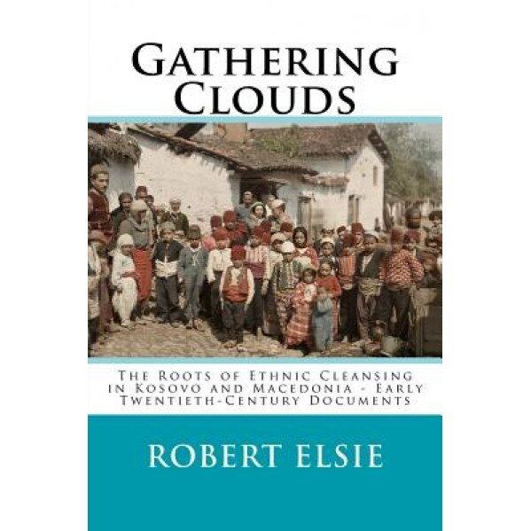 Gathering Clouds: The Roots of Ethnic Cleansing in Kosovo and Macedonia - Early Twentieth-Century Documents, Robert Elsie (Author)