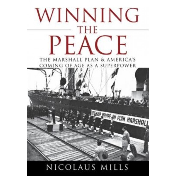 Winning the Peace: The Marshall Plan and America's Coming of Age as a Superpower - Nicolaus Mills (Author)