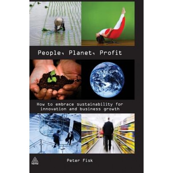 People, Planet, Profit: How to Embrace Sustainability for Innovation and Business Growth - Peter Fisk
