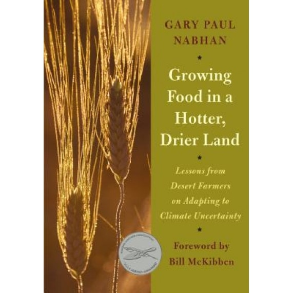 Growing Food in a Hotter, Drier Land: Lessons from Desert Farmers on Adapting to Climate Uncertainty, Gary Paul Nabhan (Author)