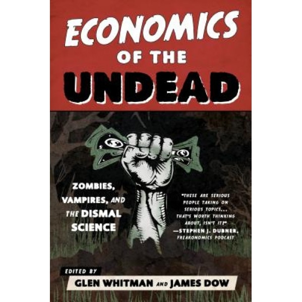 Economics of the Undead: Zombies, Vampires, and the Dismal Science - Glen Whitman (Editor)