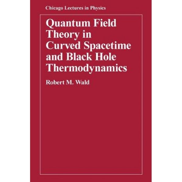 Quantum Field Theory in Curved Spacetime and Black Hole Thermodynamics, Robert M. Wald (Author)