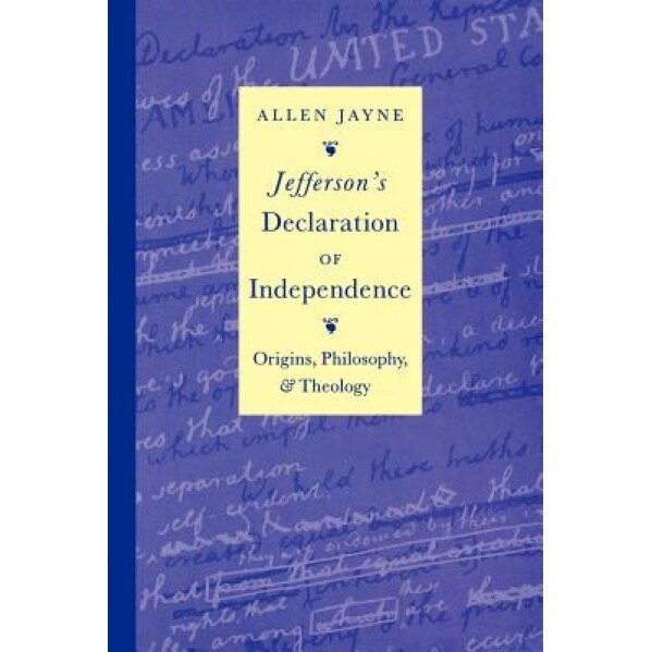 Jefferson's Declaration of Independence: Origins, Philosophy, and Theology, Allen Jayne (Author)