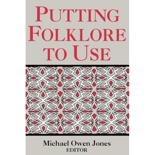 Putting Folklore to Use, Michael Owen Jones (Editor)
