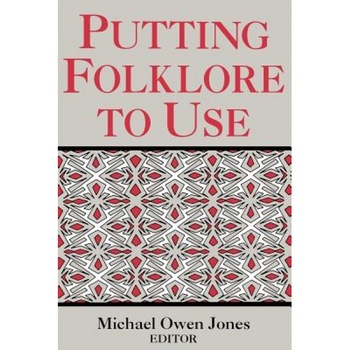 Putting Folklore to Use, Michael Owen Jones (Editor) Putting Folklore to Use, Michael Owen Jones (Editor)