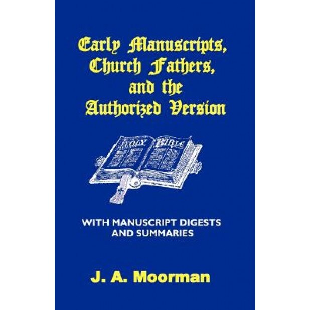 Early Manuscripts, Church Fathers and the Authorized Version with Manuscript Digests and Summaries, J. A. Moorman (Author)