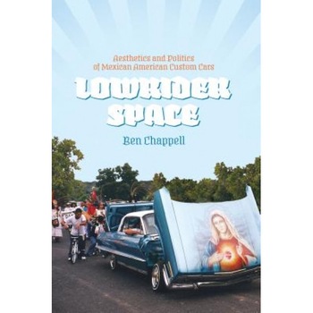 Lowrider Space: Aesthetics and Politics of Mexican American Custom Cars, Ben Chappell (Author) Lowrider Space: Aesthetics and Politics of Mexican American Custom Cars, Ben Chappell (Author)