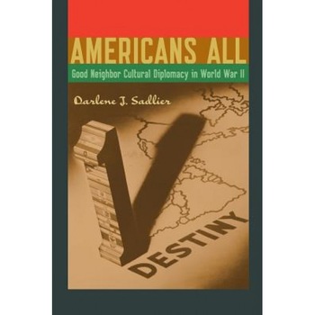 Americans All: Good Neighbor Cultural Diplomacy in World War II, Darlene J. Sadlier (Author) Americans All: Good Neighbor Cultural Diplomacy in World War II, Darlene J. Sadlier (Author)