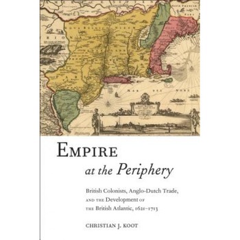 Empire at the Periphery: British Colonists, Anglo-Dutch Trade, and the Development of the British Atlantic, 1621-1713 - Christian J. Koot (Author) Empire at the Periphery: British Colonists, Anglo-Dutch Trade, and the Development of the British Atlantic, 1621-1713 - Christian J. Koot (Author)