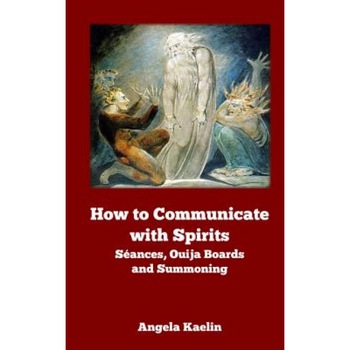 How to Communicate with Spirits: Seances, Ouija Boards and Summoning, Angela Kaelin (Author) How to Communicate with Spirits: Seances, Ouija Boards and Summoning, Angela Kaelin (Author)