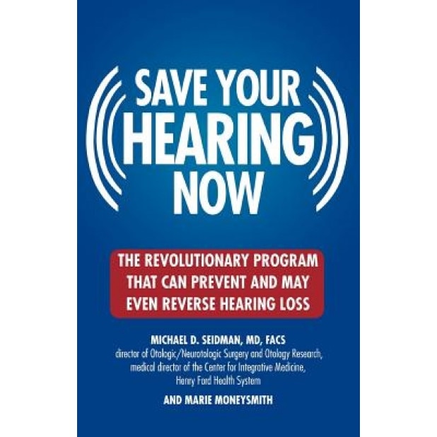 Save Your Hearing Now: The Revolutionary Program That Can Prevent and May Even Reverse Hearing Loss, Michael D. Seidman (Author)