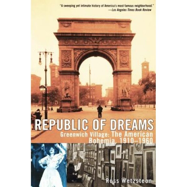 Republic of Dreams: Greenwich Village: The American Bohemia, 1910-1960, Ross Wetzsteon (Author)