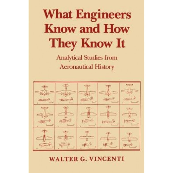 What Engineers Know and How They Know It: Analytical Studies from Aeronautical History, Walter G. Vincenti (Author)