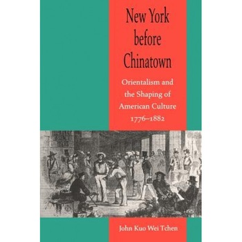 New York Before Chinatown: Orientalism and the Shaping of American Culture, 1776-1882, John Kuo Wei Tchen (Author) New York Before Chinatown: Orientalism and the Shaping of American Culture, 1776-1882, John Kuo Wei Tchen (Author)