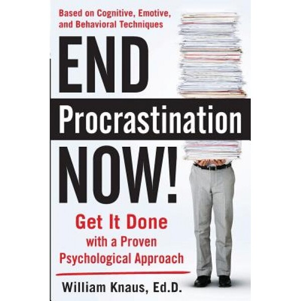 End Procrastination Now!: Get It Done with a Proven Psychological Approach, William Knaus