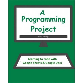 A Programming Project: Learning to Code with Google Sheets & Docs - Lisa Avery (Author) A Programming Project: Learning to Code with Google Sheets & Docs - Lisa Avery (Author)
